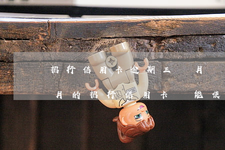 招行信用卡逾期三個月還能用么嗎，逾期三個月的招行信用卡還能使用嗎？